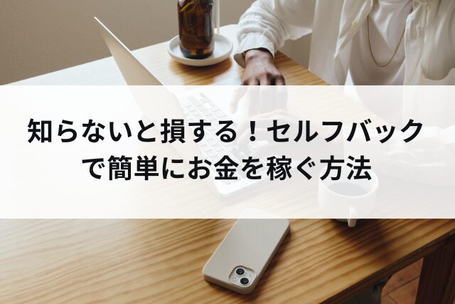 知らないと損する！自己アフィリエイト(セルフバック)で簡単にお金を稼ぐ方法