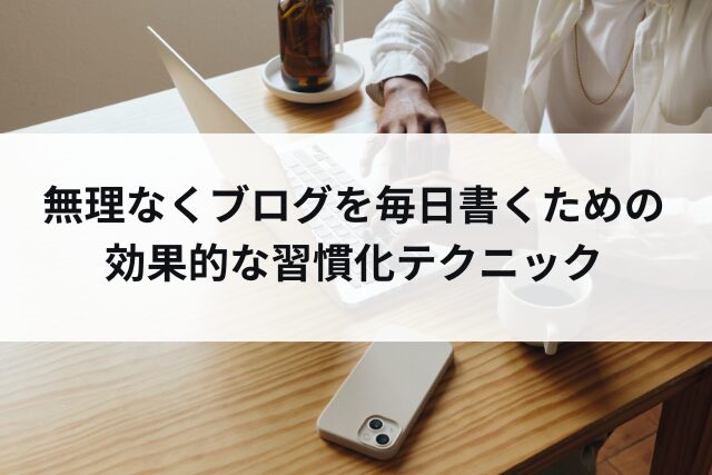 忙しい人必見！無理なくブログを毎日書くための効果的な習慣化テクニック