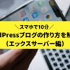 【スマホで10分】WordPressブログの始め方！手順や費用など超わかりやすく解説（エックスサーバー）