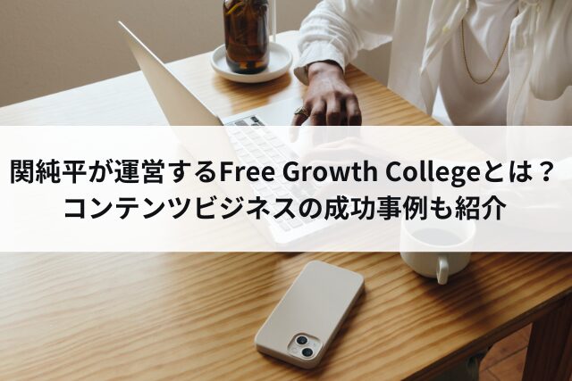 関純平が運営するFree Growth Collegeとは？コンテンツビジネスの成功事例も紹介