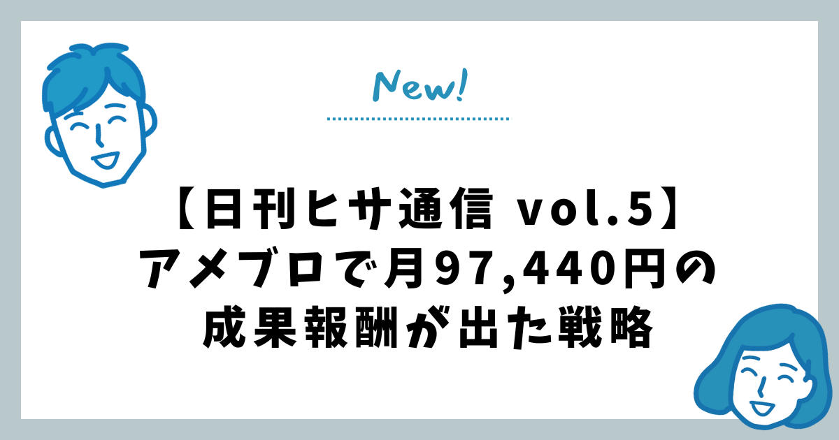 【日刊ヒサ通信 vol.5】アメブロで月97,440円の成果報酬が出た戦略