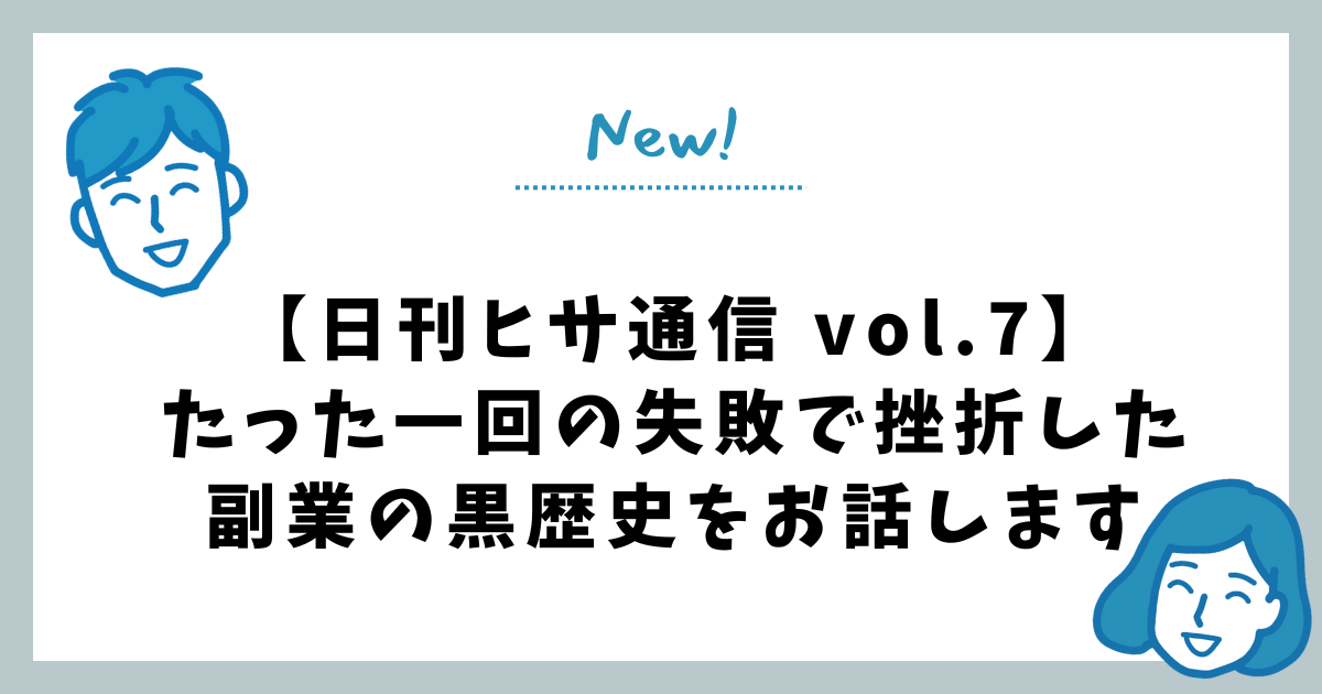 【日刊ヒサ通信 vol.7】たった一回の失敗で挫折した副業の黒歴史をお話します