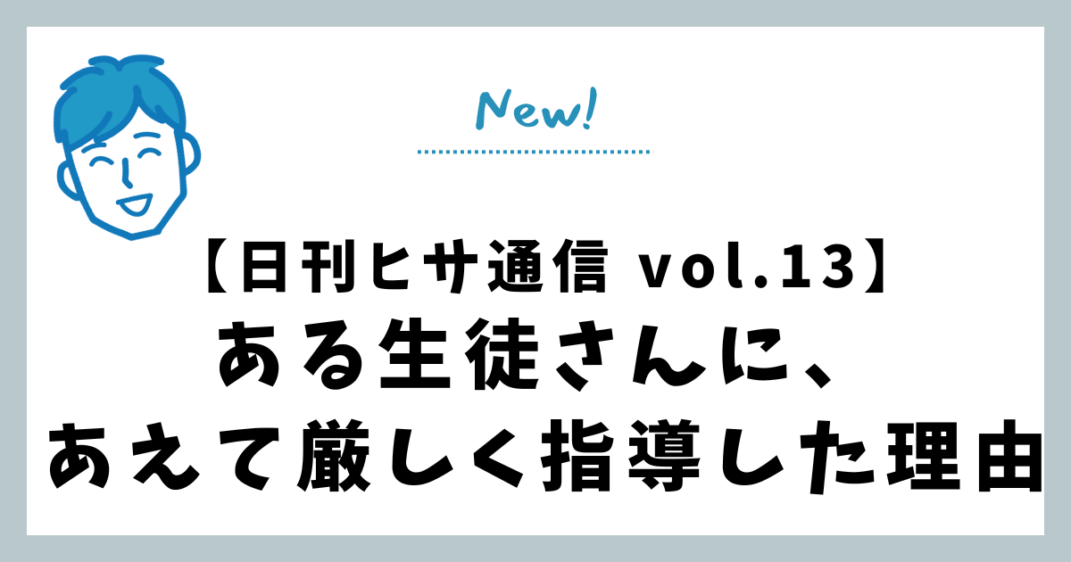 【日刊ヒサ通信 vol.13】ある生徒さんに、あえて厳しく指導した理由