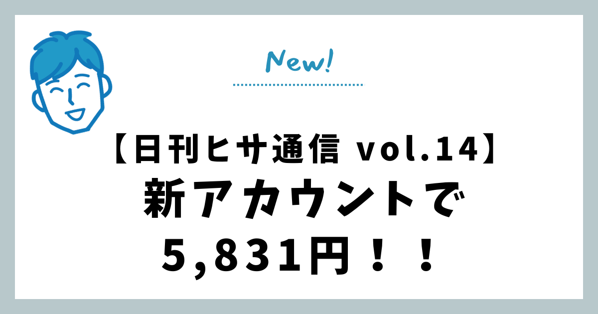 【日刊ヒサ通信 vol.14】新アカウントで5,831円！！